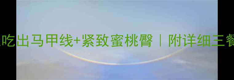 图片 女生减脂增肌食谱｜30天吃出马甲线+紧致蜜桃臀｜附详细三餐搭配表（附详细食谱）1