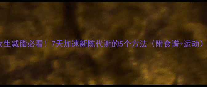 图片 女生减脂必看！7天加速新陈代谢的5个方法（附食谱+运动）1