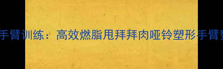 图片 女生哑铃瘦手臂训练：高效燃脂甩拜拜肉哑铃塑形手臂赘肉全攻略2