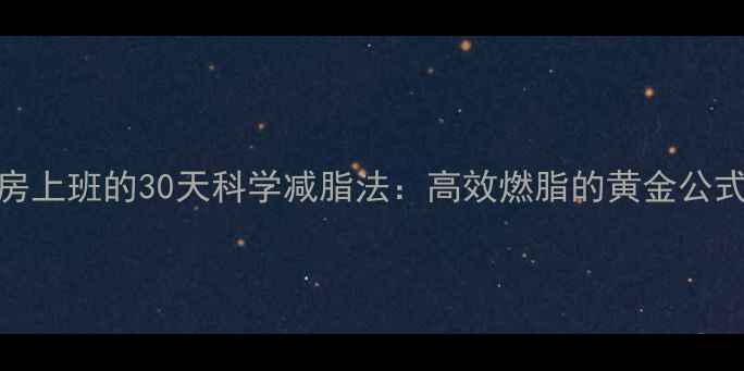 图片 女生在健身房上班的30天科学减脂法：高效燃脂的黄金公式与饮食搭配