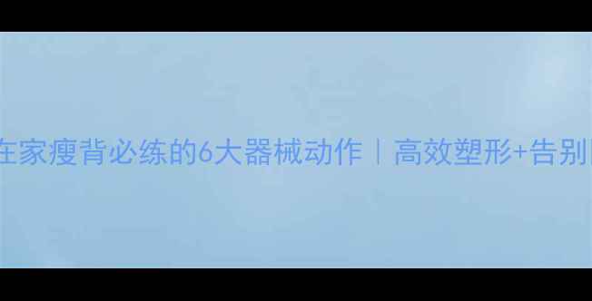 图片 女生在家瘦背必练的6大器械动作｜高效塑形+告别圆背1