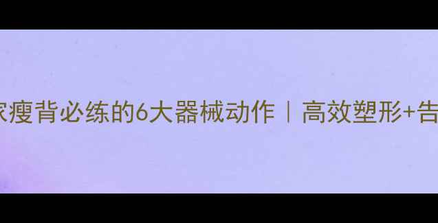 图片 女生在家瘦背必练的6大器械动作｜高效塑形+告别圆背2