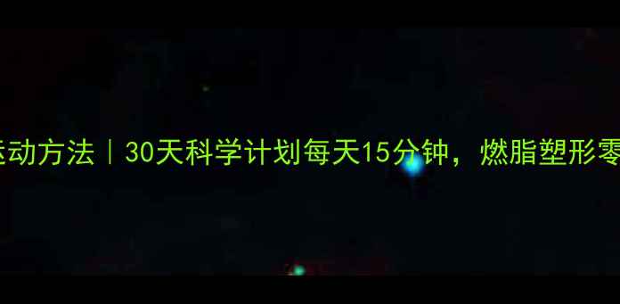 图片 女生在家高效瘦身运动方法｜30天科学计划每天15分钟，燃脂塑形零器械居家训练攻略1