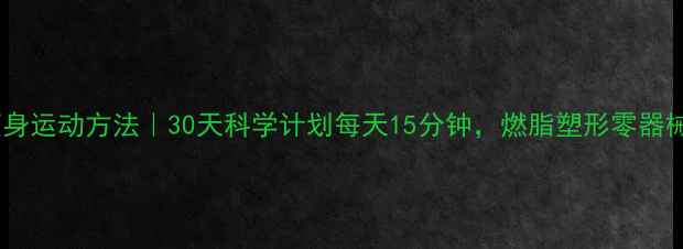 图片 女生在家高效瘦身运动方法｜30天科学计划每天15分钟，燃脂塑形零器械居家训练攻略2