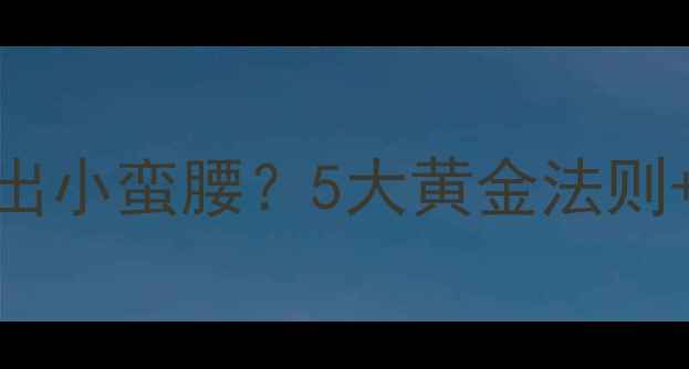 图片 女生如何28天瘦出小蛮腰？5大黄金法则+20个减腹动作全