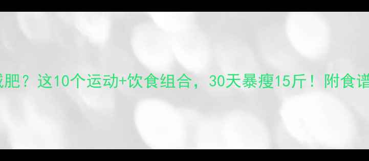 图片 女生如何减肥？这10个运动+饮食组合，30天暴瘦15斤！附食谱+训练计划