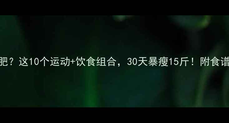 图片 女生如何减肥？这10个运动+饮食组合，30天暴瘦15斤！附食谱+训练计划1