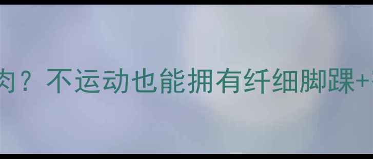 图片 女生如何瘦小腿肌肉？不运动也能拥有纤细脚踝+蜜桃臀！懒人必看1