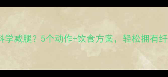 图片 女生如何科学减腿？5个动作+饮食方案，轻松拥有纤细漫画腿2