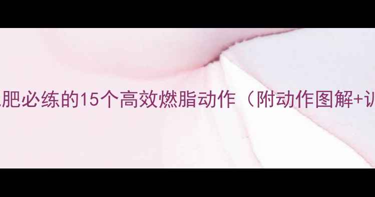 图片 女生居家减肥必练的15个高效燃脂动作（附动作图解+训练计划）2