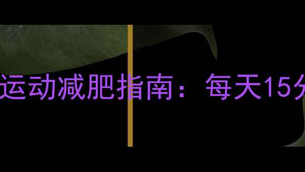 图片 女生居家有氧运动减肥指南：每天15分钟燃脂塑形1