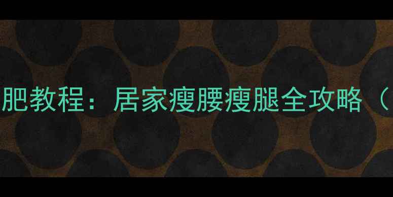 图片 女生弹力带减肥教程：居家瘦腰瘦腿全攻略（附动作图解）