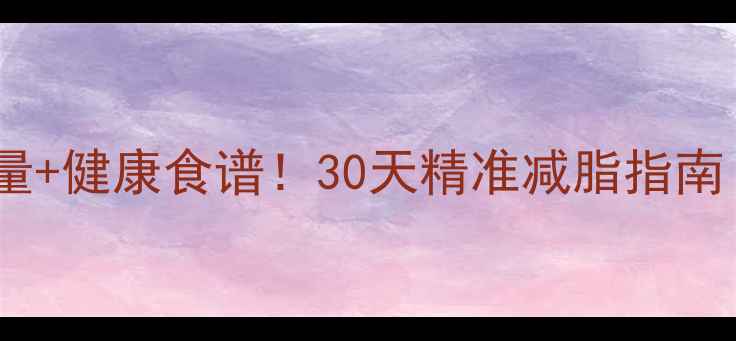 图片 女生必看科学计算热量+健康食谱！30天精准减脂指南（附每日饮食模板）1