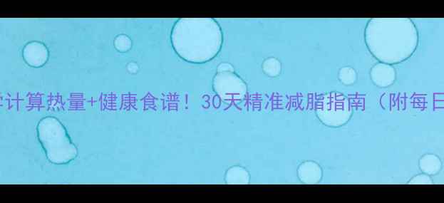 图片 女生必看科学计算热量+健康食谱！30天精准减脂指南（附每日饮食模板）2