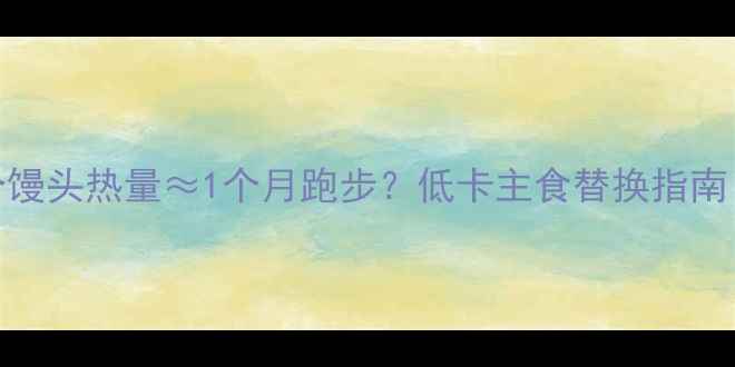 图片 女生必看！100个馒头热量≈1个月跑步？低卡主食替换指南（附减脂食谱）1