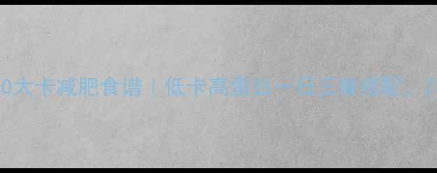 图片 女生必看！1200大卡减肥食谱｜低卡高蛋白一日三餐搭配，28天瘦10斤攻略