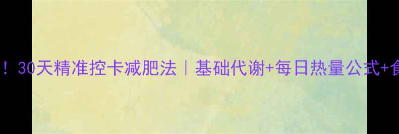 图片 女生必看！30天精准控卡减肥法｜基础代谢+每日热量公式+食谱模板1
