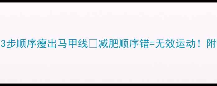 图片 女生必看！3步顺序瘦出马甲线🔥减肥顺序错=无效运动！附详细计划表
