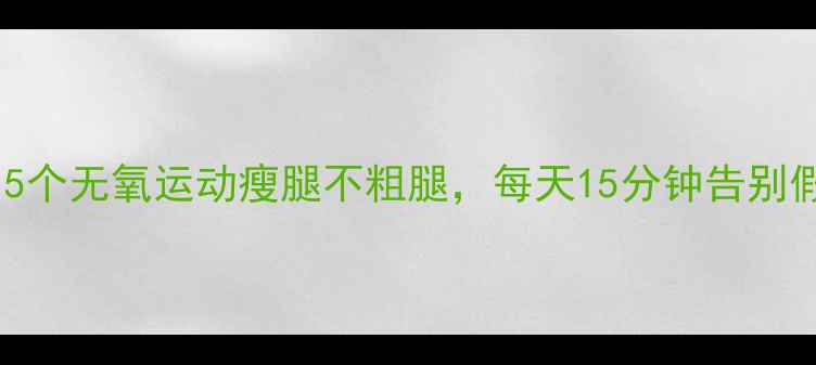 图片 女生必看！5个无氧运动瘦腿不粗腿，每天15分钟告别假胯宽O型腿