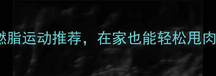 图片 女生必看！5个高效燃脂运动推荐，在家也能轻松甩肉减脂（附详细教程）