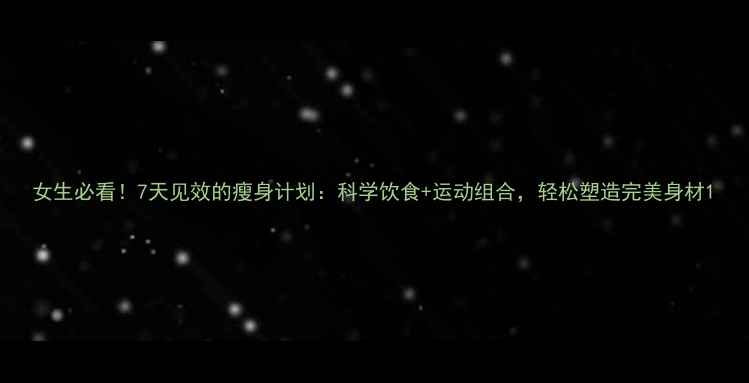 图片 女生必看！7天见效的瘦身计划：科学饮食+运动组合，轻松塑造完美身材1