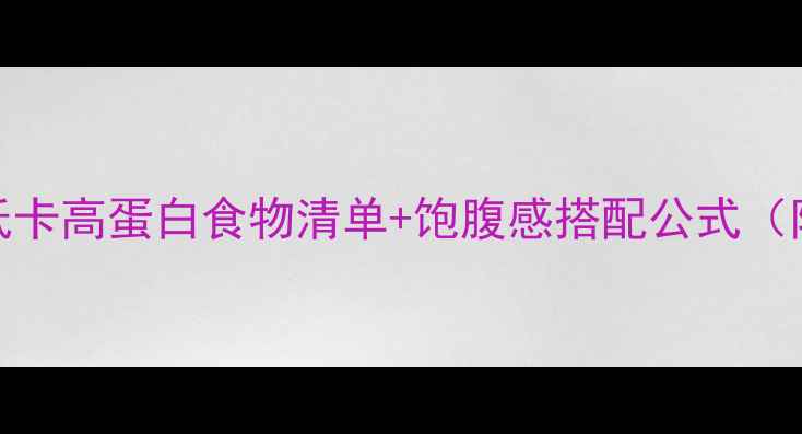 图片 女生必看！低卡高蛋白食物清单+饱腹感搭配公式（附私藏食谱）