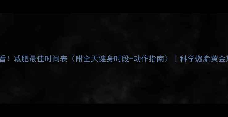 图片 女生必看！减肥最佳时间表（附全天健身时段+动作指南）｜科学燃脂黄金期公开2