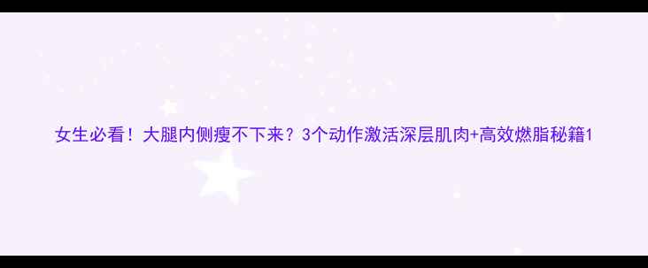 图片 女生必看！大腿内侧瘦不下来？3个动作激活深层肌肉+高效燃脂秘籍1