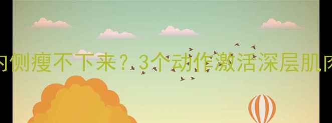 图片 女生必看！大腿内侧瘦不下来？3个动作激活深层肌肉+高效燃脂秘籍2