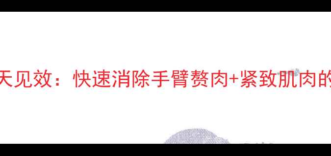 图片 女生必看！居家瘦麒麟臂7天见效：快速消除手臂赘肉+紧致肌肉的详细教程（附动作图解）2