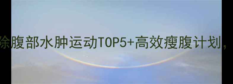 图片 女生必看！消除腹部水肿运动TOP5+高效瘦腹计划，7天腰围小5cm