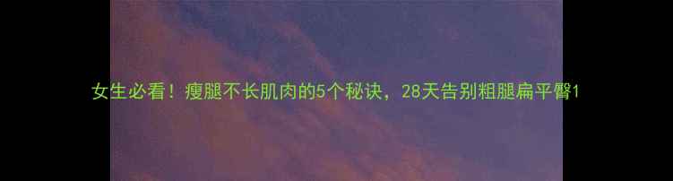 图片 女生必看！瘦腿不长肌肉的5个秘诀，28天告别粗腿扁平臀1
