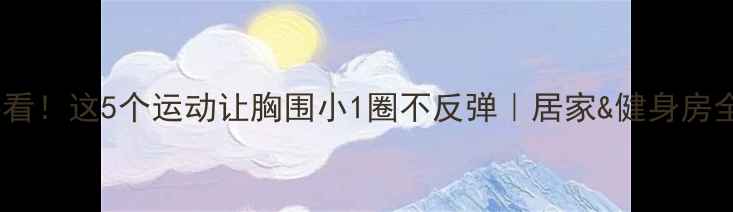 图片 女生必看！这5个运动让胸围小1圈不反弹｜居家&健身房全攻略1