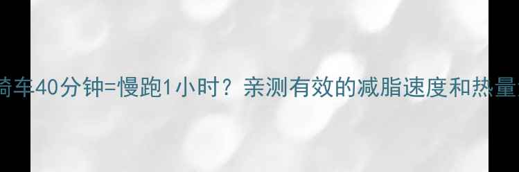 图片 女生必看！骑车40分钟=慢跑1小时？亲测有效的减脂速度和热量消耗全攻略1