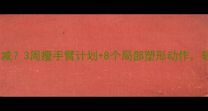 图片 女生手臂粗怎么减？3周瘦手臂计划+8个局部塑形动作，轻松告别拜拜肉1