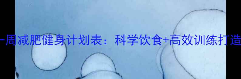 图片 女生新手一周减肥健身计划表：科学饮食+高效训练打造易瘦体质1