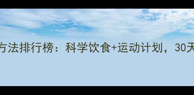 图片 女生有效减肥方法排行榜：科学饮食+运动计划，30天塑造完美身材