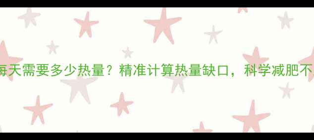 图片 女生每天需要多少热量？精准计算热量缺口，科学减肥不踩坑2