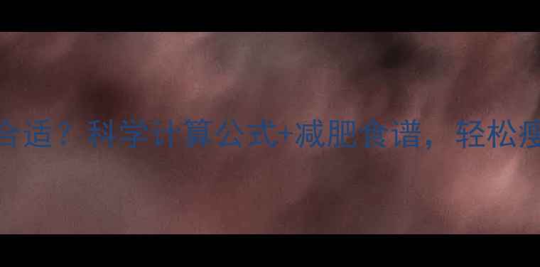 图片 女生每日热量摄入多少合适？科学计算公式+减肥食谱，轻松瘦出健康身材（附指南）