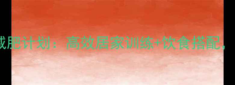 图片 女生瘦全身的运动减肥计划：高效居家训练+饮食搭配，30天塑造理想身材1