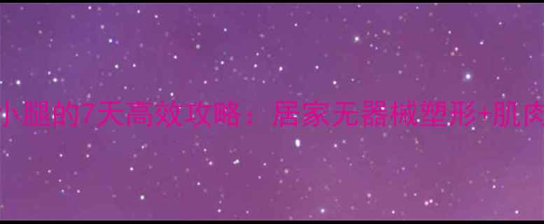 图片 女生瘦大腿小腿的7天高效攻略：居家无器械塑形+肌肉紧致全指南