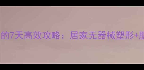 图片 女生瘦大腿小腿的7天高效攻略：居家无器械塑形+肌肉紧致全指南2