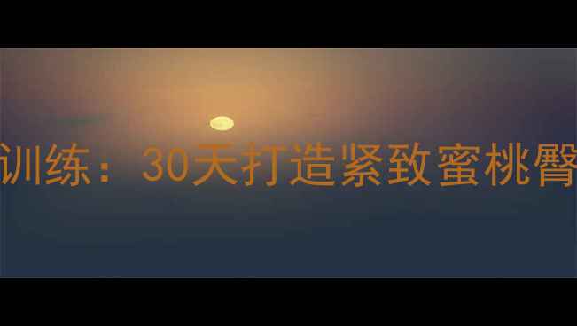 图片 女生瘦腿翘臀减肥训练：30天打造紧致蜜桃臀+纤细腿型全攻略2