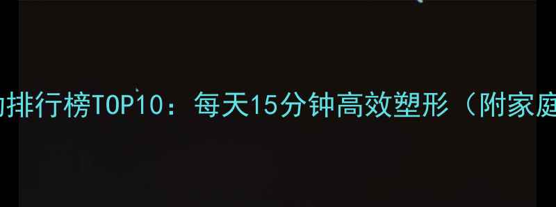 图片 女生瘦腿运动排行榜TOP10：每天15分钟高效塑形（附家庭跟练教程）2