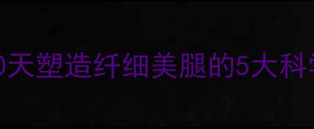 图片 女生瘦腿黄金法则：30天塑造纤细美腿的5大科学方法（附详细教程）