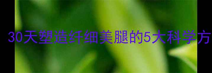 图片 女生瘦腿黄金法则：30天塑造纤细美腿的5大科学方法（附详细教程）2