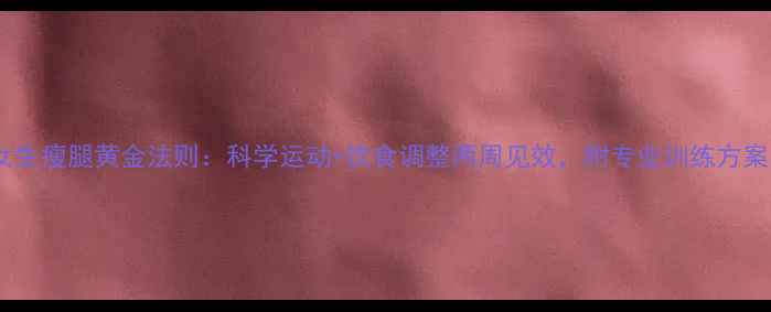 图片 女生瘦腿黄金法则：科学运动+饮食调整两周见效，附专业训练方案1