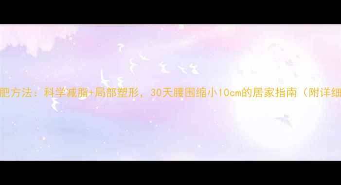 图片 女生腰部减肥方法：科学减脂+局部塑形，30天腰围缩小10cm的居家指南（附详细训练计划）