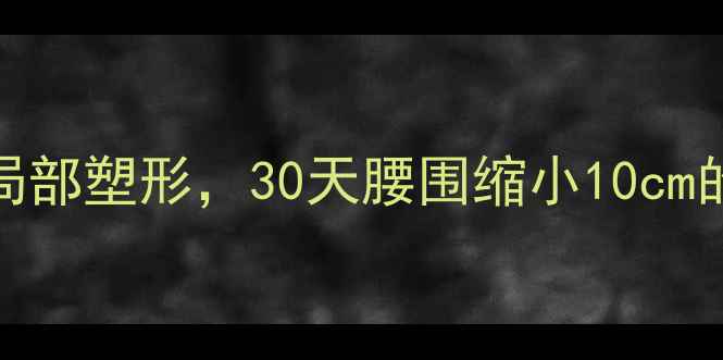 图片 女生腰部减肥方法：科学减脂+局部塑形，30天腰围缩小10cm的居家指南（附详细训练计划）1