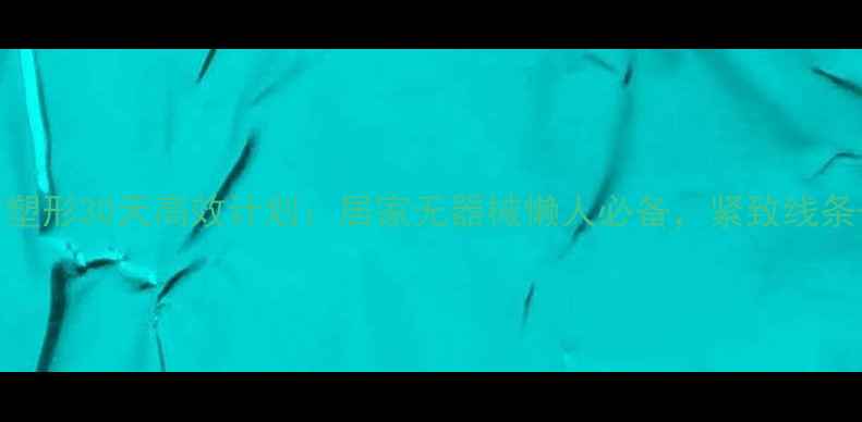 图片 女生腿部减脂塑形30天高效计划：居家无器械懒人必备，紧致线条+改善假胯宽2